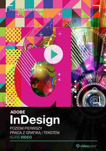 Adobe InDesign CC. Kurs video. Poziom pierwszy. Praca z grafiką i tekstem | Paweł Zakrzewski